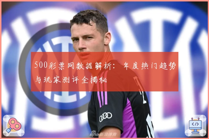 500彩票网数据解析：年度热门趋势与玩家测评全揭秘