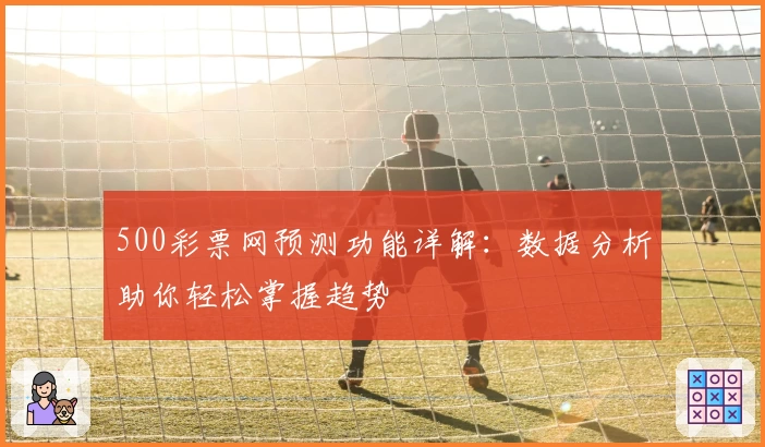 500彩票网预测功能详解：数据分析助你轻松掌握趋势