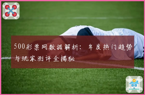 500彩票网数据解析：年度热门趋势与玩家测评全揭秘