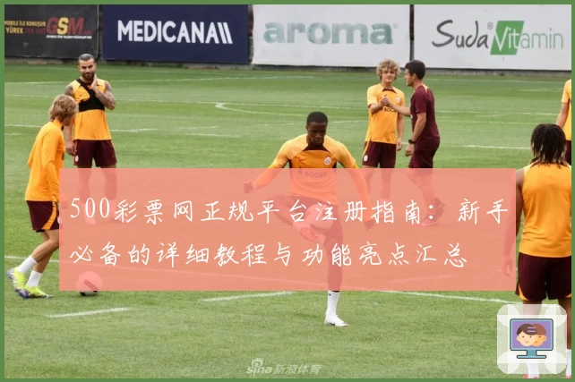 500彩票网正规平台注册指南：新手必备的详细教程与功能亮点汇总