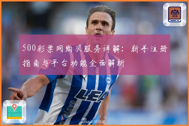 500彩票网购买服务详解：新手注册指南与平台功能全面解析
