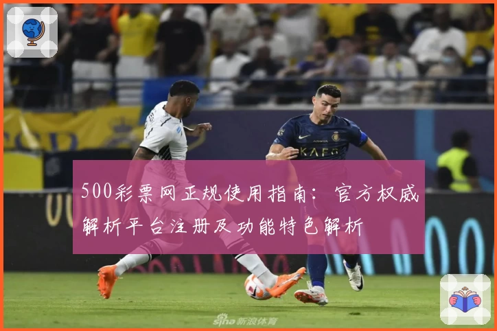 500彩票网正规使用指南：官方权威解析平台注册及功能特色解析