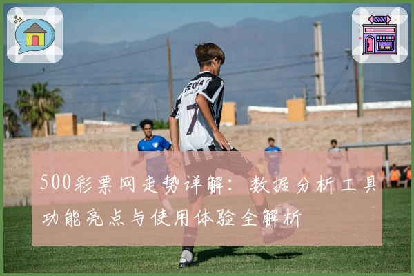 500彩票网走势详解：数据分析工具功能亮点与使用体验全解析