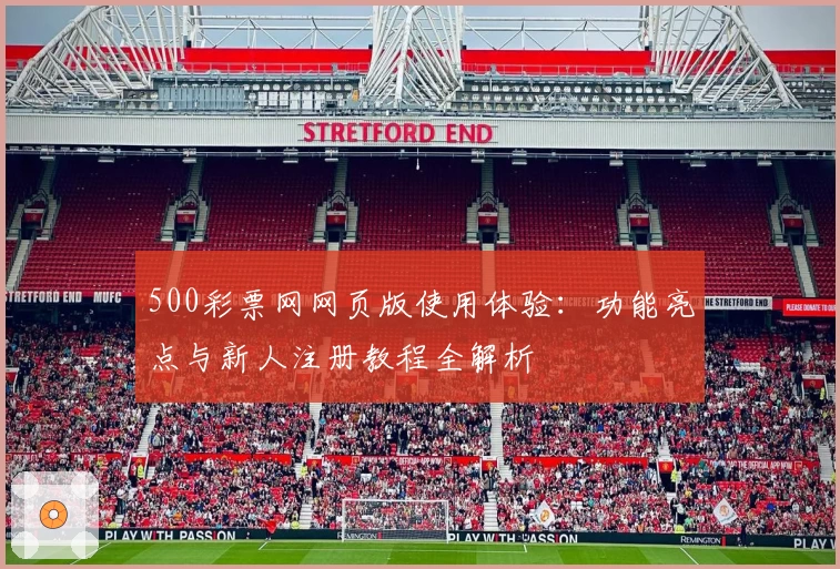 500彩票网网页版使用体验：功能亮点与新人注册教程全解析