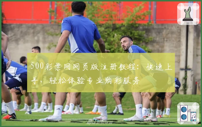 500彩票网网页版注册教程：快速上手，轻松体验专业购彩服务