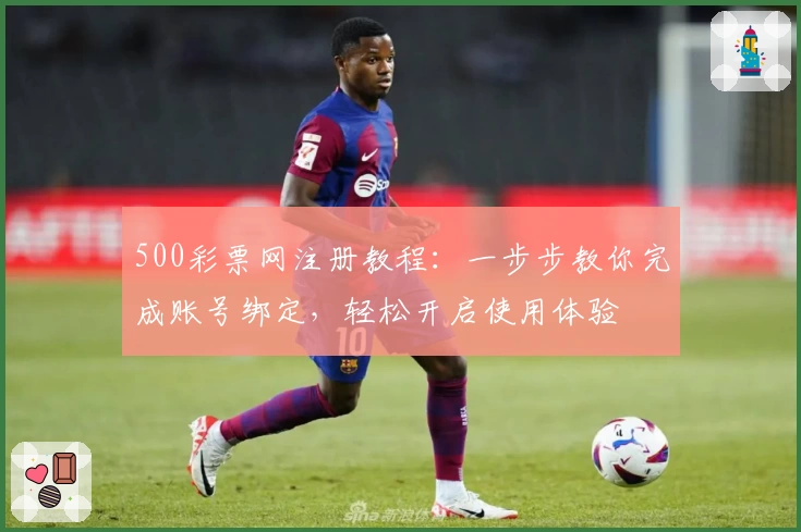 500彩票网注册教程：一步步教你完成账号绑定，轻松开启使用体验