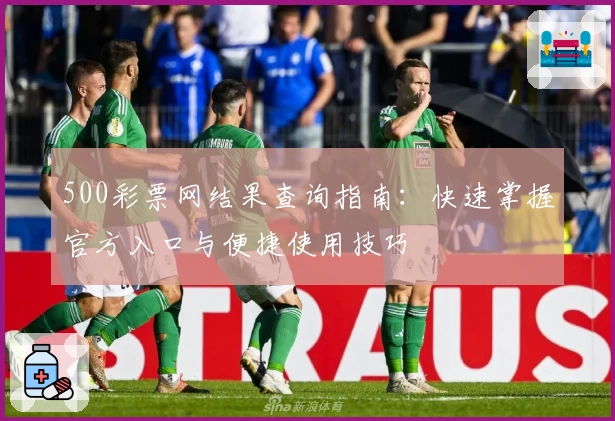 500彩票网结果查询指南：快速掌握官方入口与便捷使用技巧
