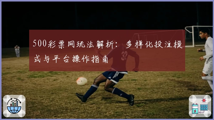 500彩票网玩法解析：多样化投注模式与平台操作指南