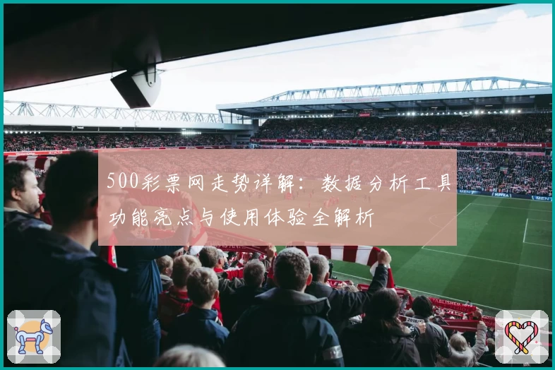 500彩票网走势详解：数据分析工具功能亮点与使用体验全解析