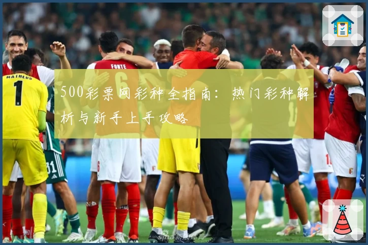 500彩票网彩种全指南：热门彩种解析与新手上手攻略