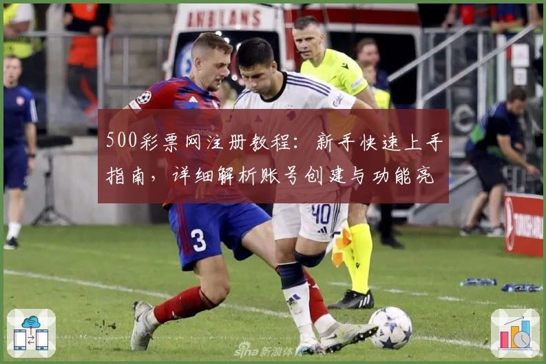 500彩票网注册教程：新手快速上手指南，详细解析账号创建与功能亮点