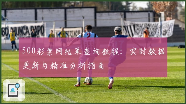 500彩票网结果查询教程：实时数据更新与精准分析指南