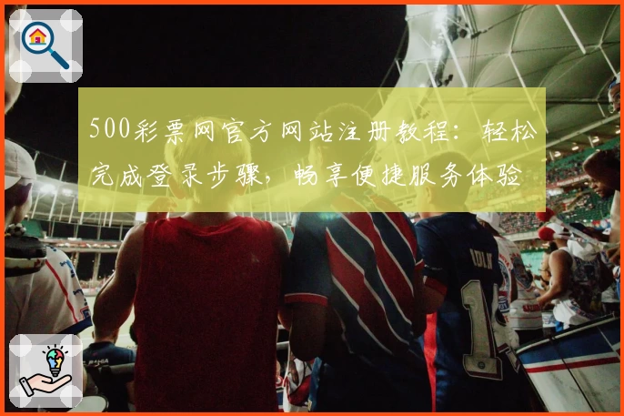 500彩票网官方网站注册教程：轻松完成登录步骤，畅享便捷服务体验