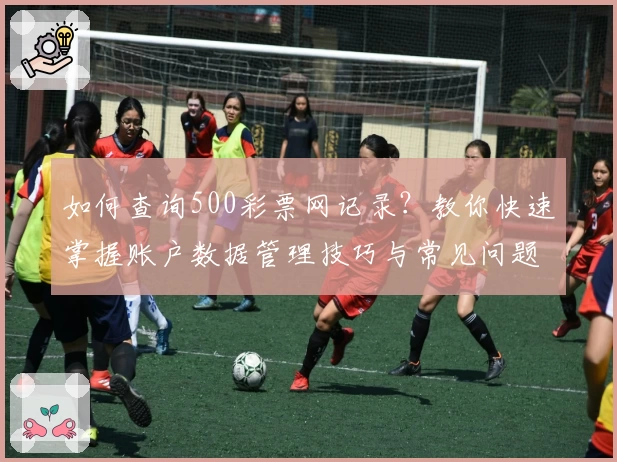 如何查询500彩票网记录？教你快速掌握账户数据管理技巧与常见问题解答