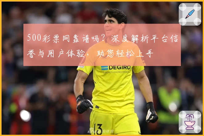 500彩票网靠谱吗？深度解析平台信誉与用户体验，助您轻松上手