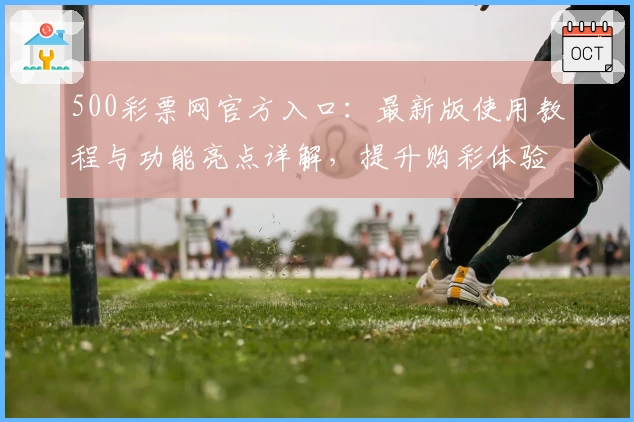 500彩票网官方入口：最新版使用教程与功能亮点详解，提升购彩体验