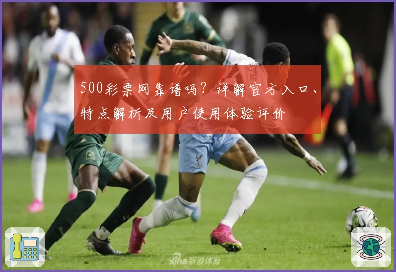 500彩票网靠谱吗？详解官方入口、特点解析及用户使用体验评价