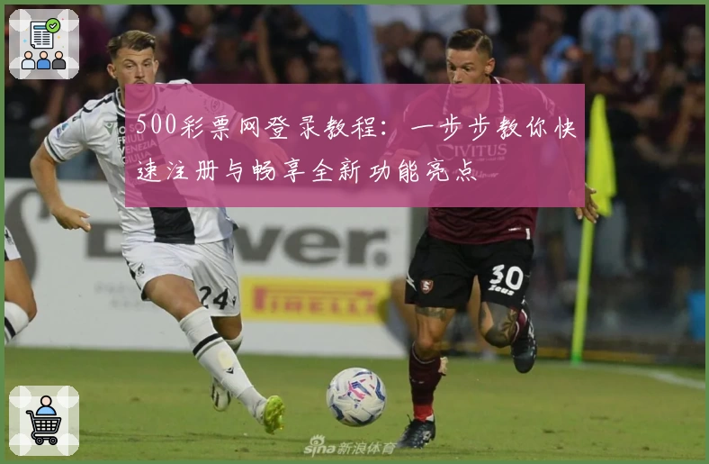 500彩票网登录教程：一步步教你快速注册与畅享全新功能亮点