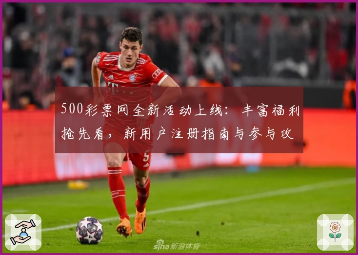 500彩票网全新活动上线：丰富福利抢先看，新用户注册指南与参与攻略一览