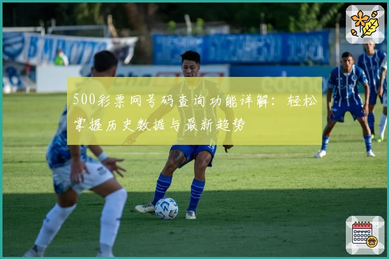 500彩票网号码查询功能详解：轻松掌握历史数据与最新趋势