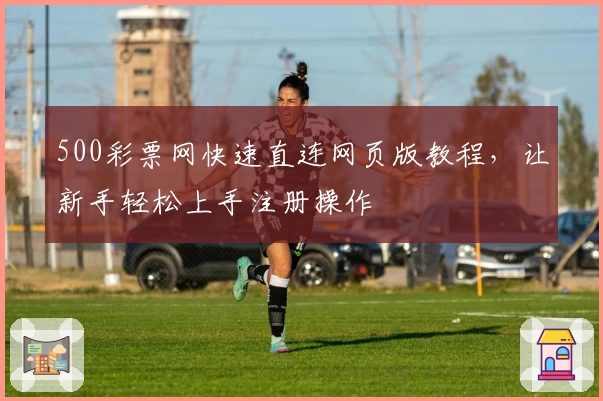 500彩票网快速直连网页版教程，让新手轻松上手注册操作