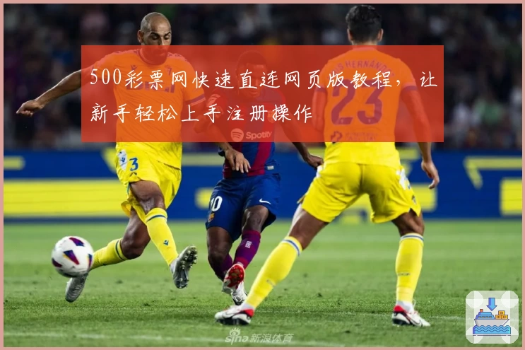 500彩票网快速直连网页版教程，让新手轻松上手注册操作