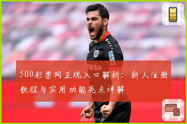 500彩票网正规入口解析：新人注册教程与实用功能亮点详解