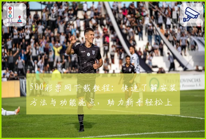500彩票网下载教程：快速了解安装方法与功能亮点，助力新手轻松上手