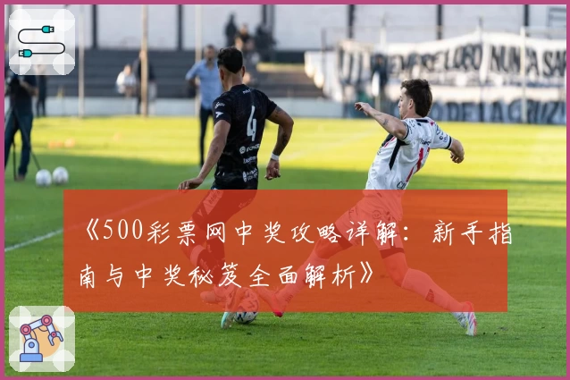 《500彩票网中奖攻略详解：新手指南与中奖秘笈全面解析》