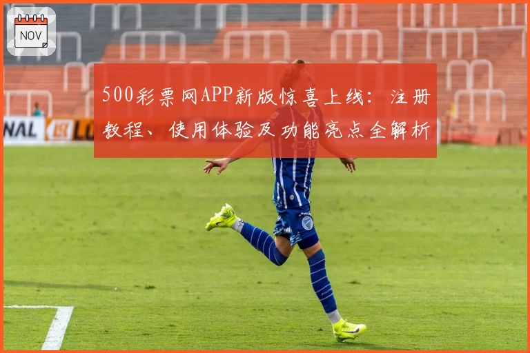 500彩票网APP新版惊喜上线：注册教程、使用体验及功能亮点全解析