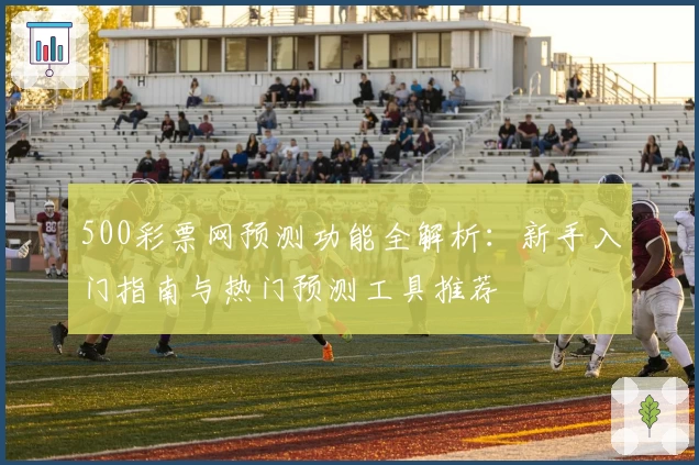 500彩票网预测功能全解析：新手入门指南与热门预测工具推荐