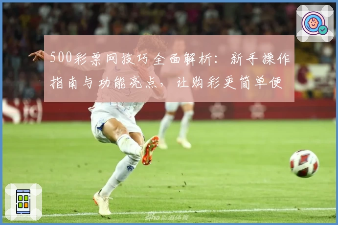 500彩票网技巧全面解析：新手操作指南与功能亮点，让购彩更简单便捷