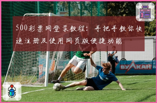 500彩票网登录教程：手把手教你快速注册及使用网页版便捷功能