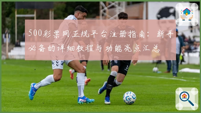 500彩票网正规平台注册指南：新手必备的详细教程与功能亮点汇总