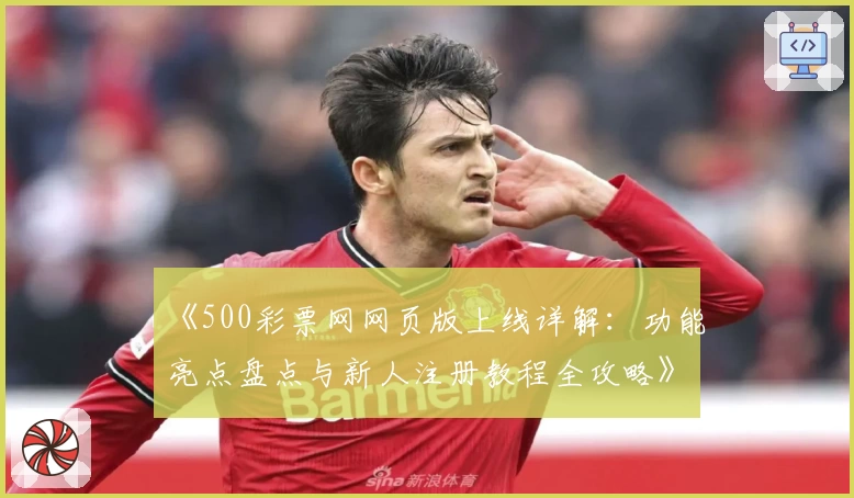 《500彩票网网页版上线详解:功能亮点盘点与新人注册教程全攻略》