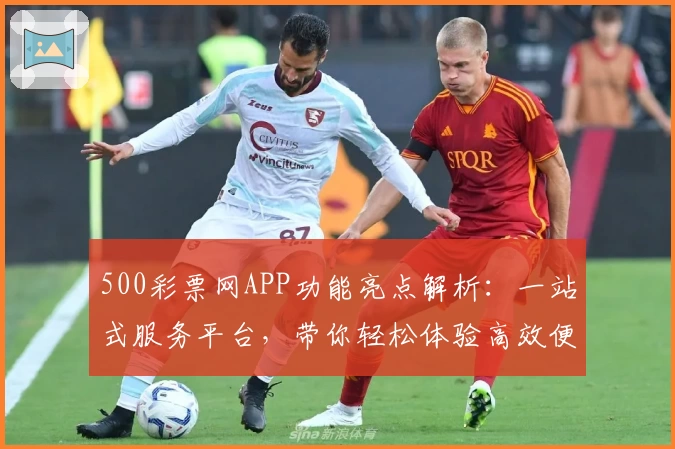 500彩票网APP功能亮点解析：一站式服务平台，带你轻松体验高效便捷数字生活